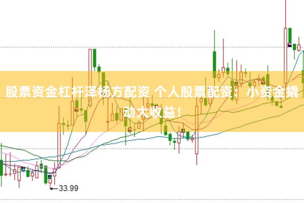 股票资金杠杆泽杨方配资 个人股票配资：小资金撬动大收益！