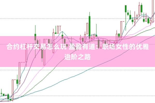 合约杠杆交易怎么玩 盈盈有道：职场女性的优雅进阶之路