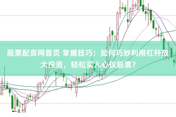 股票配资网首页 掌握技巧：如何巧妙利用杠杆放大投资，轻松买入心仪股票？