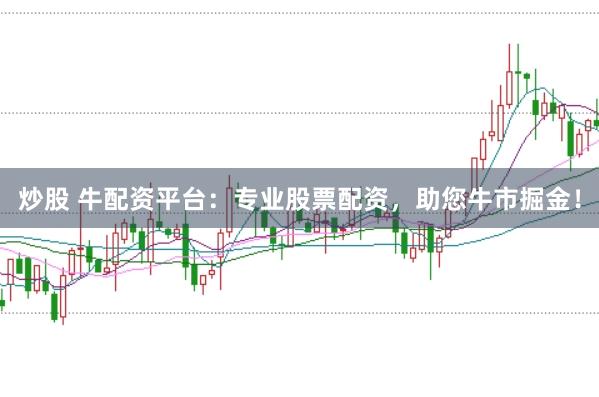 炒股 牛配资平台：专业股票配资，助您牛市掘金！