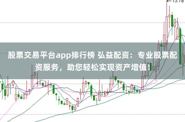 股票交易平台app排行榜 弘益配资：专业股票配资服务，助您轻松实现资产增值！