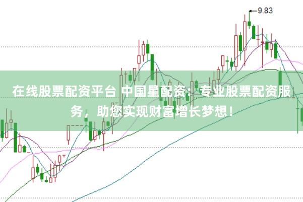 在线股票配资平台 中国星配资：专业股票配资服务，助您实现财富增长梦想！