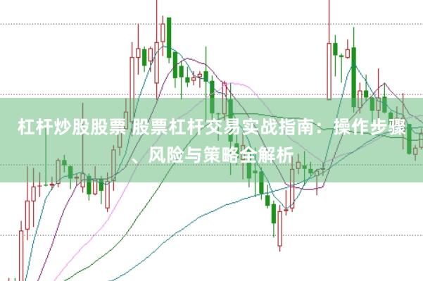 杠杆炒股股票 股票杠杆交易实战指南：操作步骤、风险与策略全解析