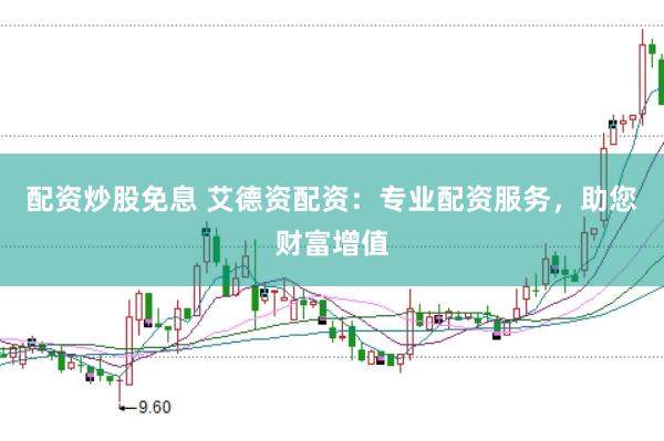 配资炒股免息 艾德资配资：专业配资服务，助您财富增值