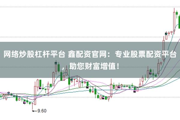 网络炒股杠杆平台 鑫配资官网：专业股票配资平台，助您财富增值！