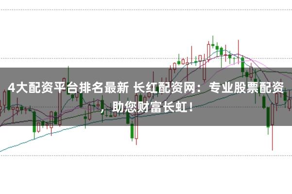 4大配资平台排名最新 长红配资网：专业股票配资，助您财富长虹！