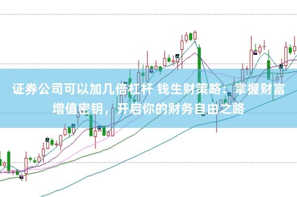 证券公司可以加几倍杠杆 钱生财策略：掌握财富增值密钥，开启你的财务自由之路