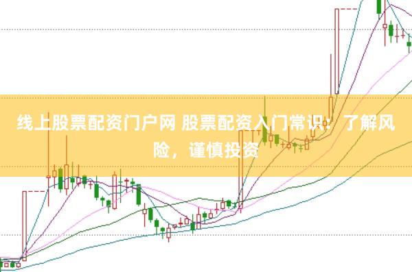 线上股票配资门户网 股票配资入门常识：了解风险，谨慎投资