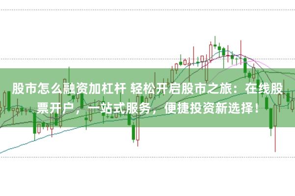 股市怎么融资加杠杆 轻松开启股市之旅：在线股票开户，一站式服务，便捷投资新选择！