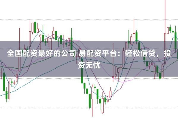全国配资最好的公司 易配资平台：轻松借贷，投资无忧