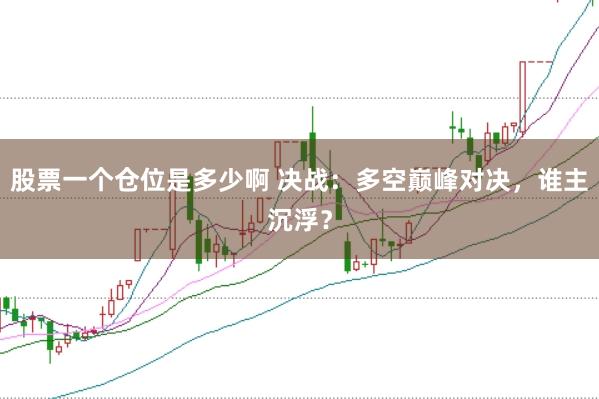 股票一个仓位是多少啊 决战：多空巅峰对决，谁主沉浮？