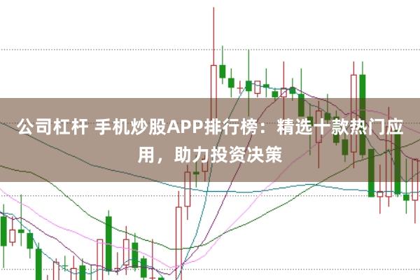 公司杠杆 手机炒股APP排行榜：精选十款热门应用，助力投资决策