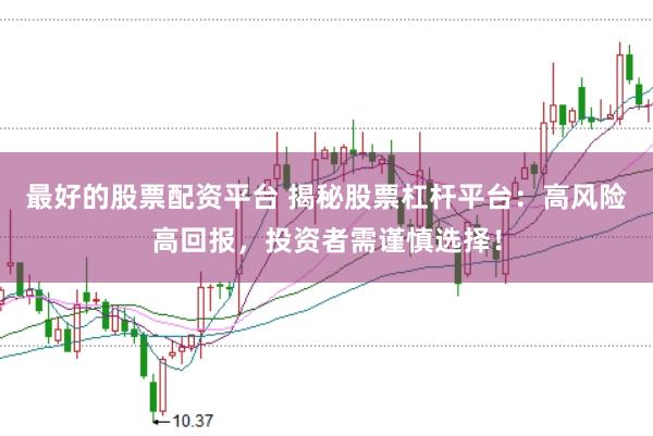 最好的股票配资平台 揭秘股票杠杆平台：高风险高回报，投资者需谨慎选择！