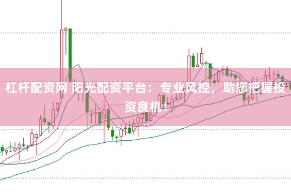 杠杆配资网 阳光配资平台：专业风控，助您把握投资良机！