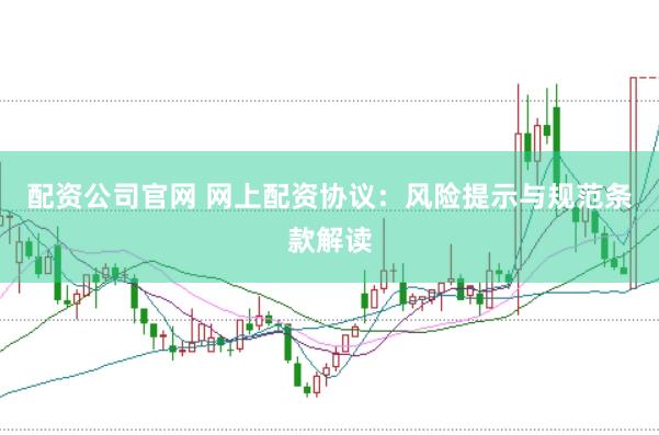 配资公司官网 网上配资协议：风险提示与规范条款解读