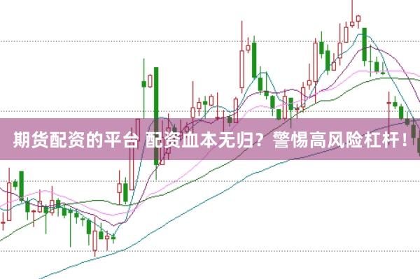 期货配资的平台 配资血本无归？警惕高风险杠杆！