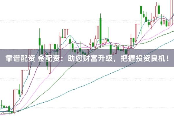 靠谱配资 金配资：助您财富升级，把握投资良机！