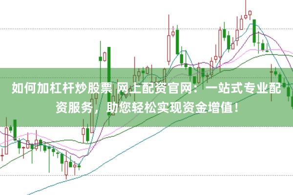 如何加杠杆炒股票 网上配资官网：一站式专业配资服务，助您轻松实现资金增值！