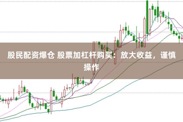 股民配资爆仓 股票加杠杆购买：放大收益，谨慎操作