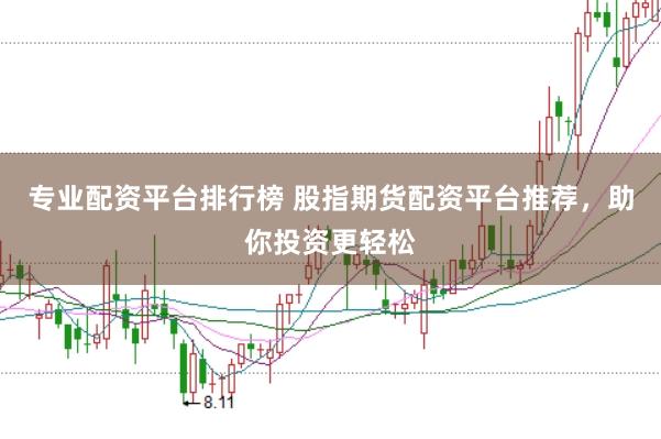 专业配资平台排行榜 股指期货配资平台推荐，助你投资更轻松