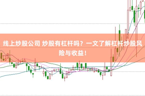 线上炒股公司 炒股有杠杆吗？一文了解杠杆炒股风险与收益！