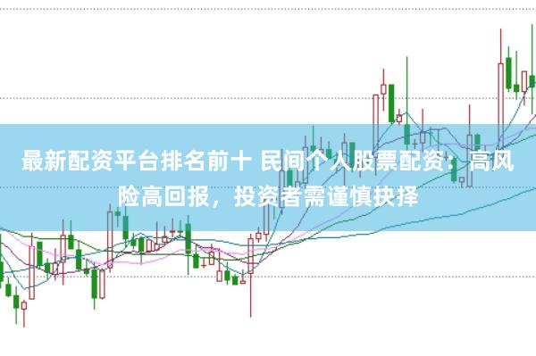 最新配资平台排名前十 民间个人股票配资：高风险高回报，投资者需谨慎抉择