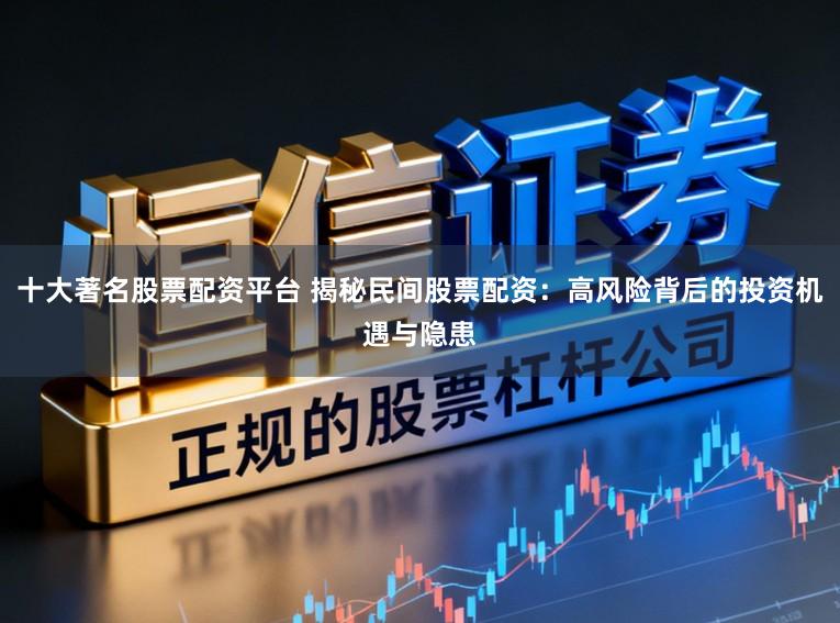 十大著名股票配资平台 揭秘民间股票配资：高风险背后的投资机遇与隐患