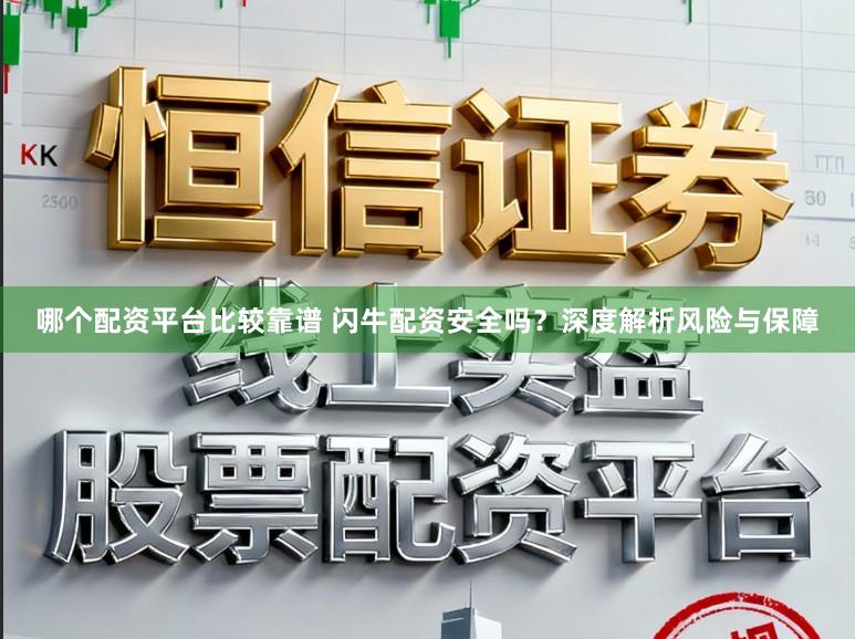 哪个配资平台比较靠谱 闪牛配资安全吗？深度解析风险与保障