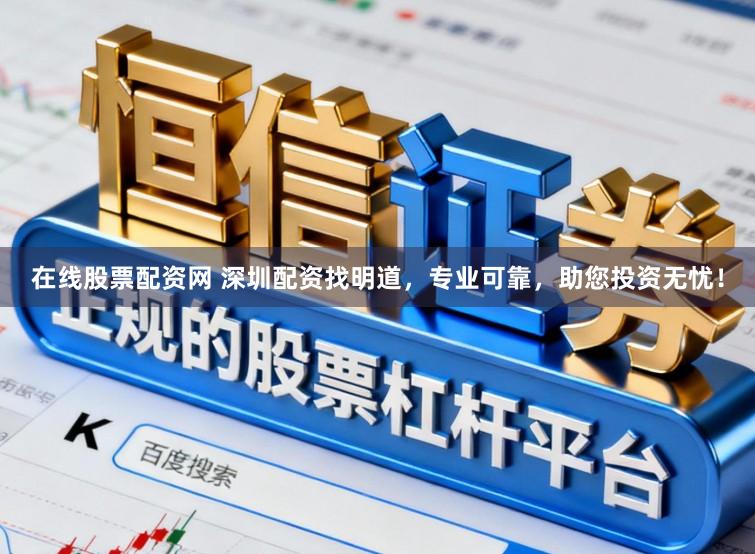 在线股票配资网 深圳配资找明道，专业可靠，助您投资无忧！