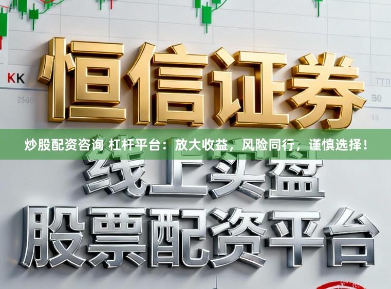 炒股配资咨询 杠杆平台：放大收益，风险同行，谨慎选择！