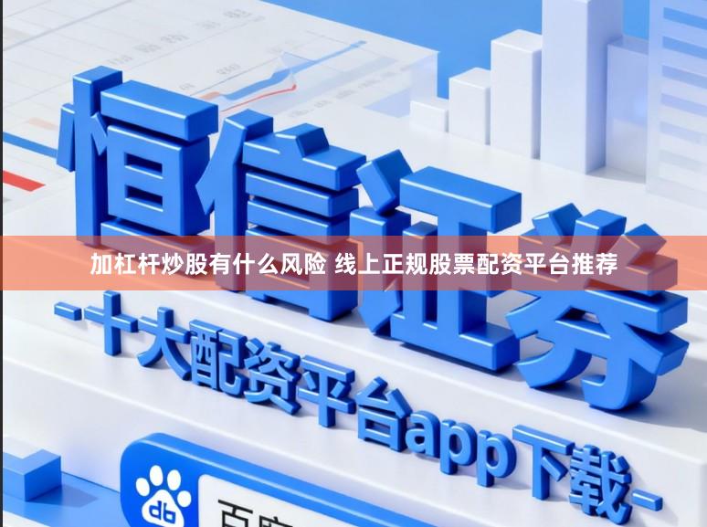 加杠杆炒股有什么风险 线上正规股票配资平台推荐