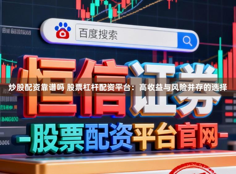 炒股配资靠谱吗 股票杠杆配资平台：高收益与风险并存的选择