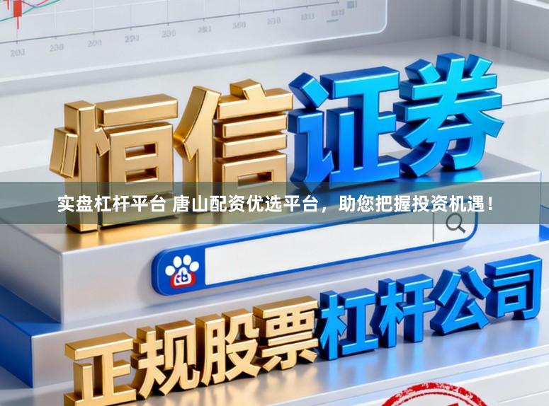 实盘杠杆平台 唐山配资优选平台，助您把握投资机遇！