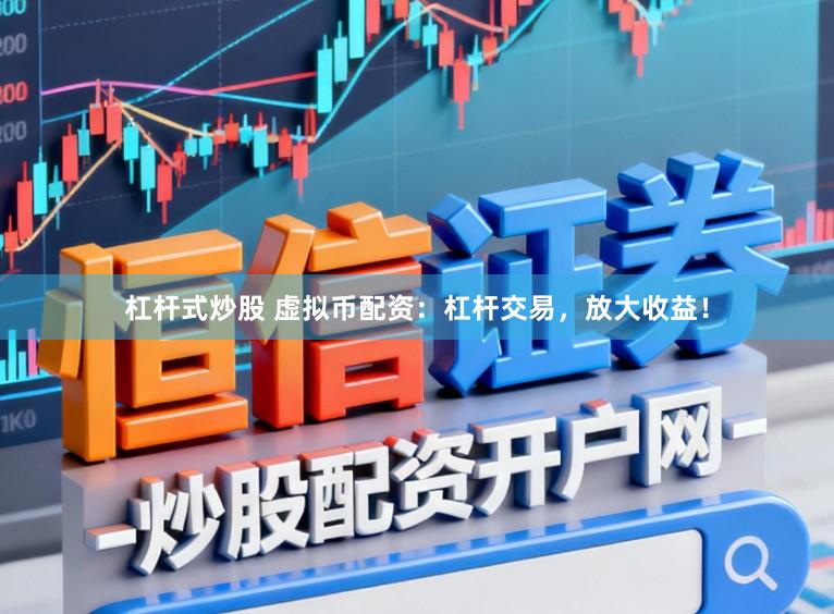 杠杆式炒股 虚拟币配资：杠杆交易，放大收益！