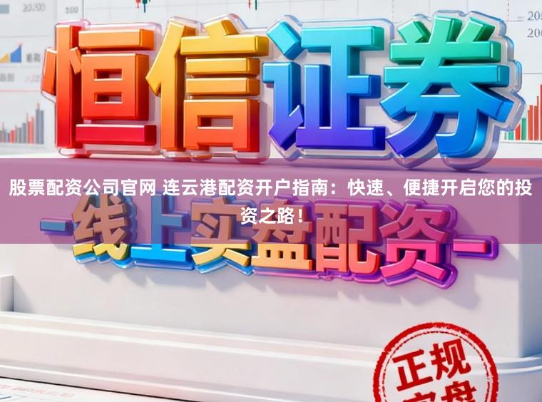 股票配资公司官网 连云港配资开户指南：快速、便捷开启您的投资之路！