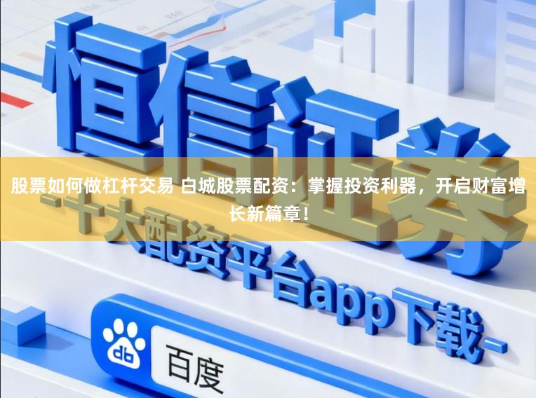 股票如何做杠杆交易 白城股票配资：掌握投资利器，开启财富增长新篇章！