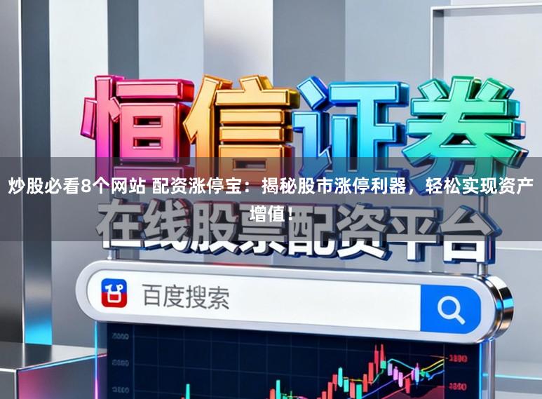 炒股必看8个网站 配资涨停宝：揭秘股市涨停利器，轻松实现资产增值！