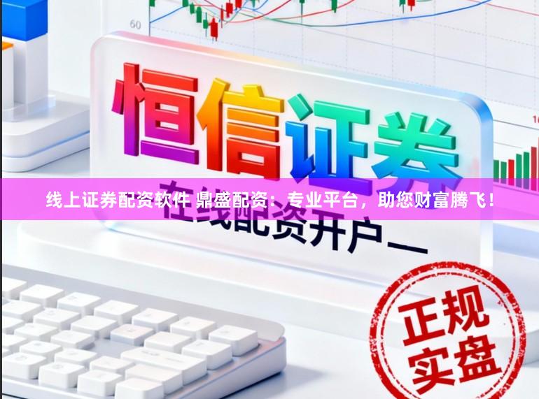线上证券配资软件 鼎盛配资：专业平台，助您财富腾飞！