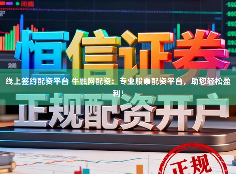 线上签约配资平台 牛融网配资：专业股票配资平台，助您轻松盈利！
