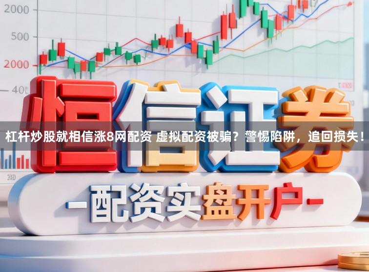杠杆炒股就相信涨8网配资 虚拟配资被骗？警惕陷阱，追回损失！