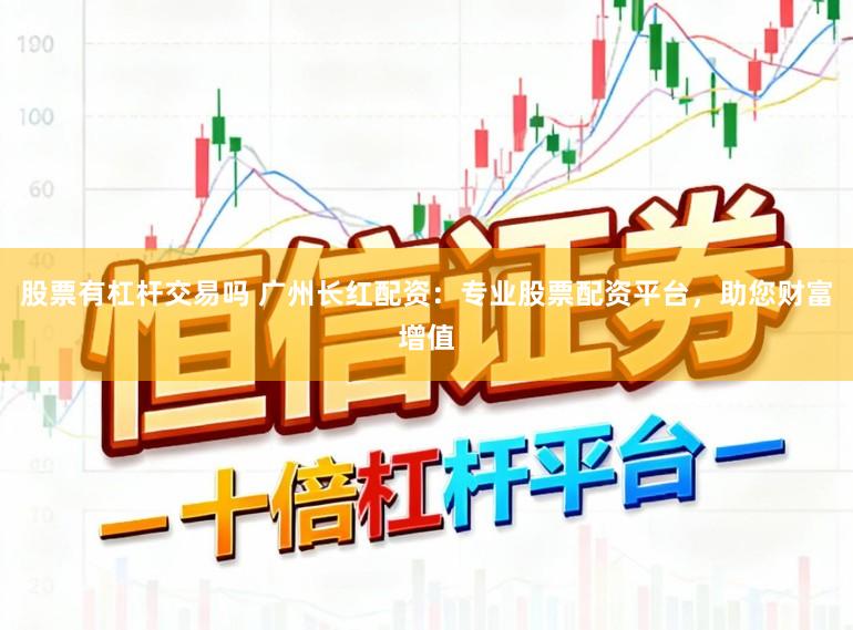 股票有杠杆交易吗 广州长红配资：专业股票配资平台，助您财富增值