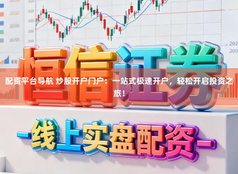配资平台导航 炒股开户门户：一站式极速开户，轻松开启投资之旅！