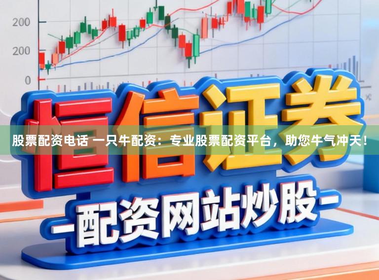 股票配资电话 一只牛配资：专业股票配资平台，助您牛气冲天！