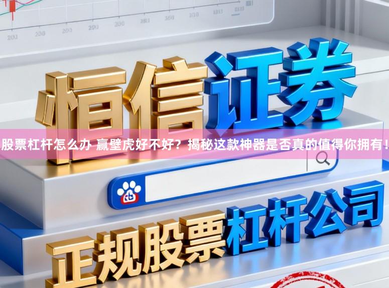 股票杠杆怎么办 赢壁虎好不好？揭秘这款神器是否真的值得你拥有！
