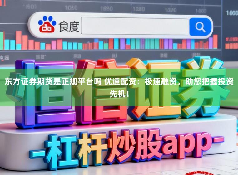 东方证券期货是正规平台吗 优速配资：极速融资，助您把握投资先机！