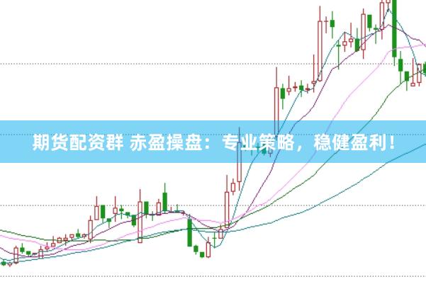 期货配资群 赤盈操盘：专业策略，稳健盈利！