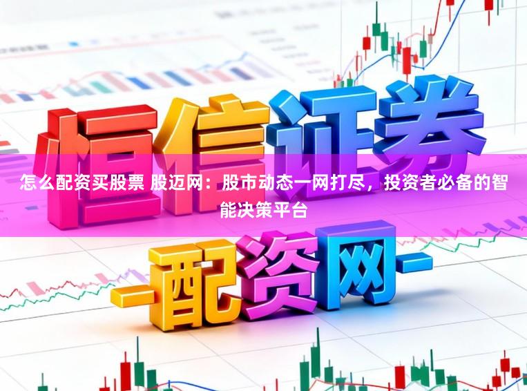 怎么配资买股票 股迈网：股市动态一网打尽，投资者必备的智能决策平台