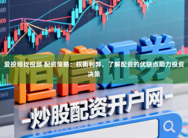 爱投顾找投顾 配资策略：权衡利弊，了解配资的优缺点助力投资决策