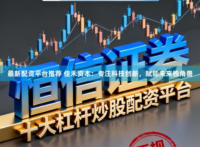 最新配资平台推荐 佳禾资本：专注科技创新，赋能未来独角兽