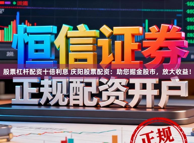 股票杠杆配资十倍利息 庆阳股票配资：助您掘金股市，放大收益！